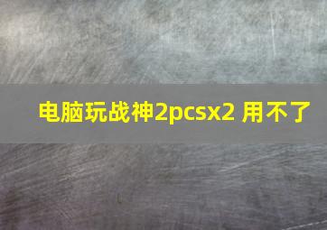 电脑玩战神2pcsx2 用不了